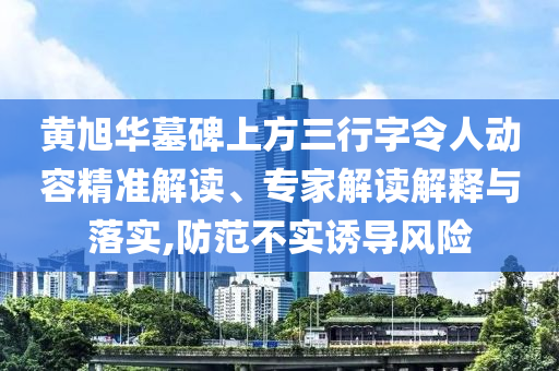 黃旭華墓碑上方三行字令人動容精準(zhǔn)解讀、專家解讀解釋與落實,防范不實誘導(dǎo)風(fēng)險