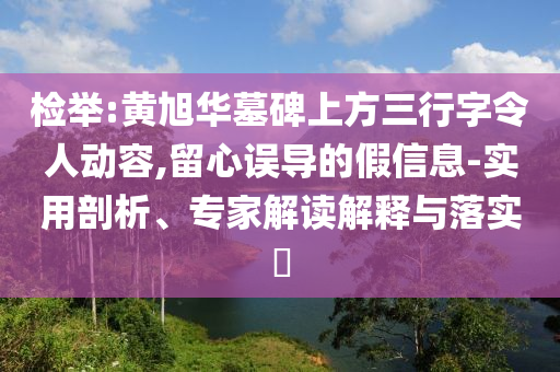 檢舉:黃旭華墓碑上方三行字令人動容,留心誤導(dǎo)的假信息-實用剖析、專家解讀解釋與落實?