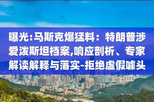 曝光:馬斯克爆猛料：特朗普涉愛潑斯坦檔案,響應(yīng)剖析、專家解讀解釋與落實-拒絕虛假噱頭