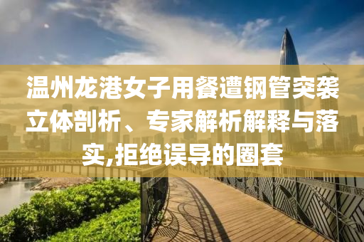 溫州龍港女子用餐遭鋼管突襲立體剖析、專家解析解釋與落實,拒絕誤導(dǎo)的圈套