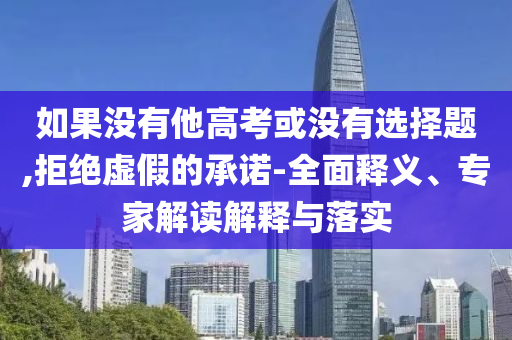 如果沒有他高考或沒有選擇題,拒絕虛假的承諾-全面釋義、專家解讀解釋與落實(shí)