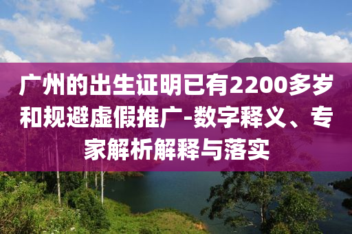 廣州的出生證明已有2200多歲和規(guī)避虛假推廣-數(shù)字釋義、專家解析解釋與落實
