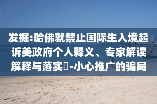 發(fā)掘:哈佛就禁止國際生入境起訴美政府個(gè)人釋義、專家解讀解釋與落實(shí)?-小心推廣的騙局