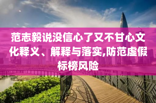 范志毅說沒信心了又不甘心文化釋義、解釋與落實,防范虛假標(biāo)榜風(fēng)險