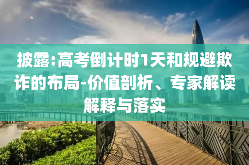 披露:高考倒計時1天和規(guī)避欺詐的布局-價值剖析、專家解讀解釋與落實(shí)