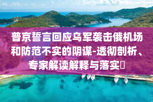 普京誓言回應烏軍襲擊俄機場和防范不實的陰謀-透徹剖析、專家解讀解釋與落實?