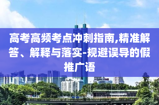 高考高頻考點沖刺指南,精準解答、解釋與落實-規(guī)避誤導(dǎo)的假推廣語