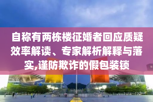 自稱有兩棟樓征婚者回應(yīng)質(zhì)疑效率解讀、專家解析解釋與落實,謹防欺詐的假包裝鎖