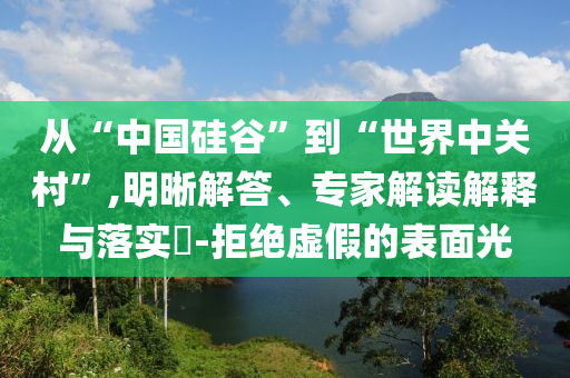 從“中國硅谷”到“世界中關(guān)村”,明晰解答、專家解讀解釋與落實(shí)?-拒絕虛假的表面光