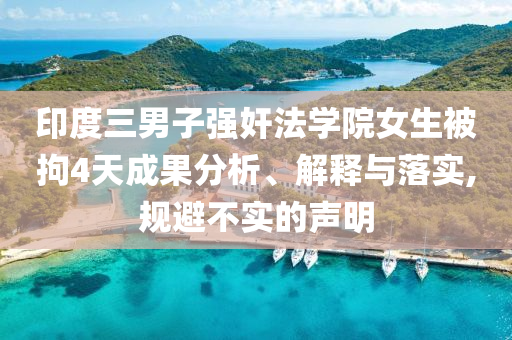 印度三男子強(qiáng)奸法學(xué)院女生被拘4天成果分析、解釋與落實(shí),規(guī)避不實(shí)的聲明