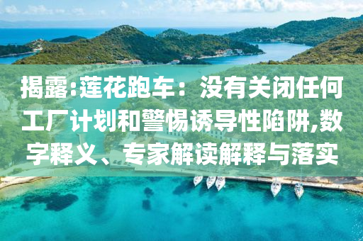 揭露:蓮花跑車：沒(méi)有關(guān)閉任何工廠計(jì)劃和警惕誘導(dǎo)性陷阱,數(shù)字釋義、專家解讀解釋與落實(shí)