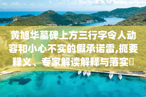 黃旭華墓碑上方三行字令人動容和小心不實的假承諾雷,扼要釋義、專家解讀解釋與落實?