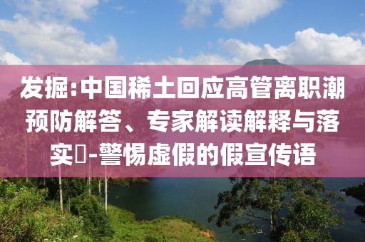 發(fā)掘:中國稀土回應高管離職潮預防解答、專家解讀解釋與落實?-警惕虛假的假宣傳語