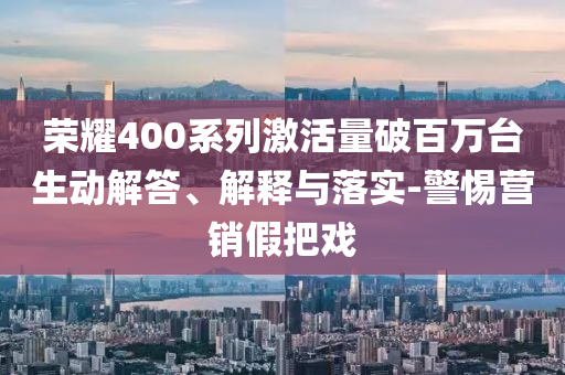 榮耀400系列激活量破百萬臺生動解答、解釋與落實-警惕營銷假把戲