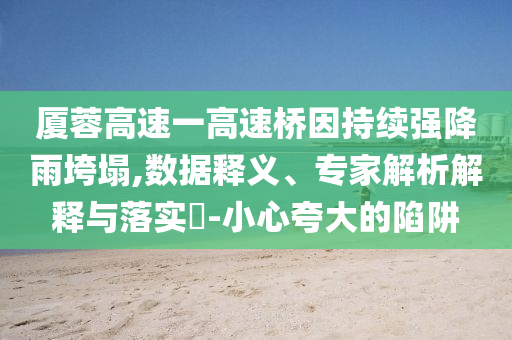 廈蓉高速一高速橋因持續(xù)強降雨垮塌,數(shù)據(jù)釋義、專家解析解釋與落實?-小心夸大的陷阱