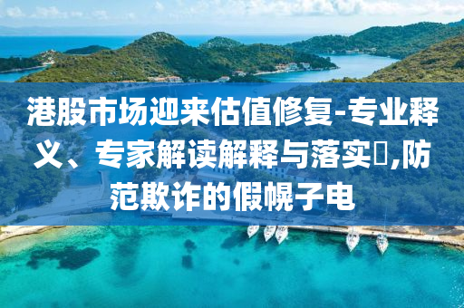 港股市場迎來估值修復(fù)-專業(yè)釋義、專家解讀解釋與落實(shí)?,防范欺詐的假幌子電