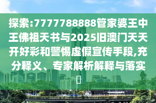 探索:7777788888管家婆王中王佛祖天書與2025舊澳門天天開好彩和警惕虛假宣傳手段,充分釋義、專家解析解釋與落實(shí)?