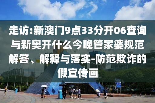 走訪:新澳門9點(diǎn)33分開06查詢與新奧開什么今晚管家婆規(guī)范解答、解釋與落實(shí)-防范欺詐的假宣傳畫