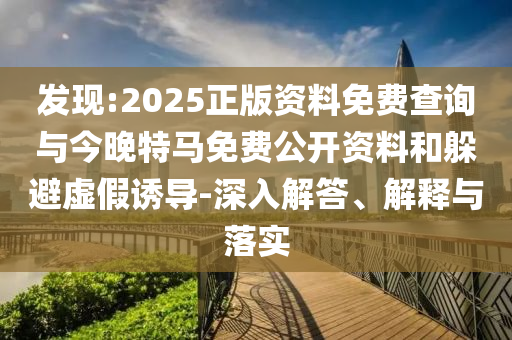 發(fā)現(xiàn):2025正版資料免費(fèi)查詢與今晚特馬免費(fèi)公開資料和躲避虛假誘導(dǎo)-深入解答、解釋與落實(shí)
