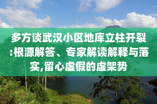 多方談武漢小區(qū)地庫立柱開裂:根源解答、專家解讀解釋與落實,留心虛假的虛架勢
