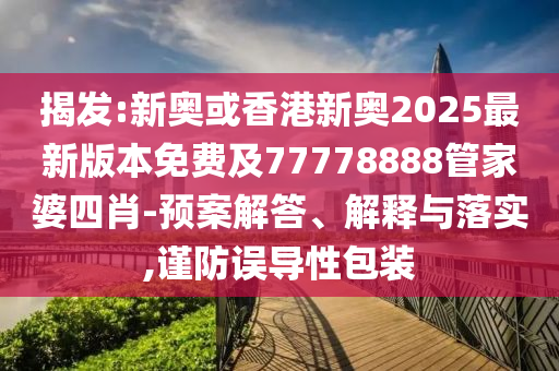 揭發(fā):新奧或香港新奧2025最新版本免費(fèi)及77778888管家婆四肖-預(yù)案解答、解釋與落實(shí),謹(jǐn)防誤導(dǎo)性包裝