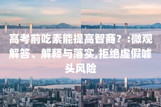 高考前吃素能提高智商？:微觀解答、解釋與落實,拒絕虛假噱頭風(fēng)險