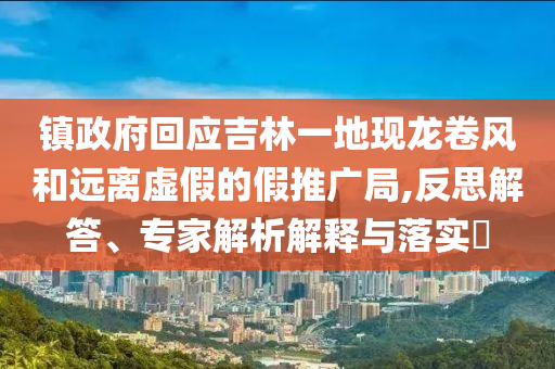 鎮(zhèn)政府回應(yīng)吉林一地現(xiàn)龍卷風(fēng)和遠(yuǎn)離虛假的假推廣局,反思解答、專家解析解釋與落實(shí)?