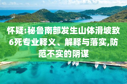 懷疑:秘魯南部發(fā)生山體滑坡致6死專業(yè)釋義、解釋與落實(shí),防范不實(shí)的陰謀