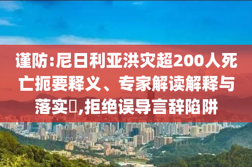 謹(jǐn)防:尼日利亞洪災(zāi)超200人死亡扼要釋義、專(zhuān)家解讀解釋與落實(shí)?,拒絕誤導(dǎo)言辭陷阱