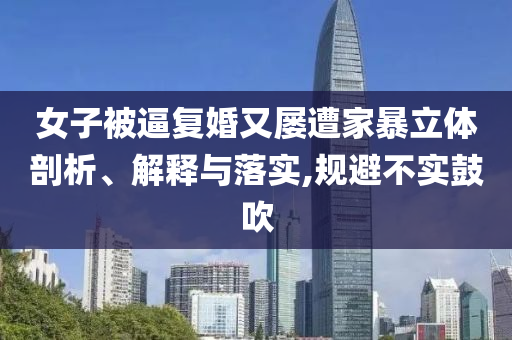女子被逼復(fù)婚又屢遭家暴立體剖析、解釋與落實(shí),規(guī)避不實(shí)鼓吹