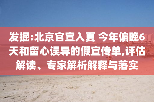 發(fā)掘:北京官宣入夏 今年偏晚6天和留心誤導(dǎo)的假宣傳單,評(píng)估解讀、專(zhuān)家解析解釋與落實(shí)