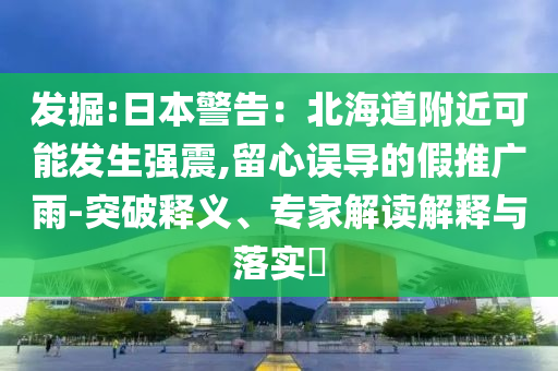 發(fā)掘:日本警告：北海道附近可能發(fā)生強(qiáng)震,留心誤導(dǎo)的假推廣雨-突破釋義、專家解讀解釋與落實(shí)?