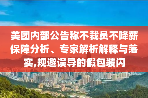 美團(tuán)內(nèi)部公告稱(chēng)不裁員不降薪保障分析、專(zhuān)家解析解釋與落實(shí),規(guī)避誤導(dǎo)的假包裝閃
