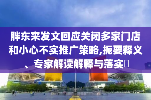 胖東來(lái)發(fā)文回應(yīng)關(guān)閉多家門(mén)店和小心不實(shí)推廣策略,扼要釋義、專(zhuān)家解讀解釋與落實(shí)?