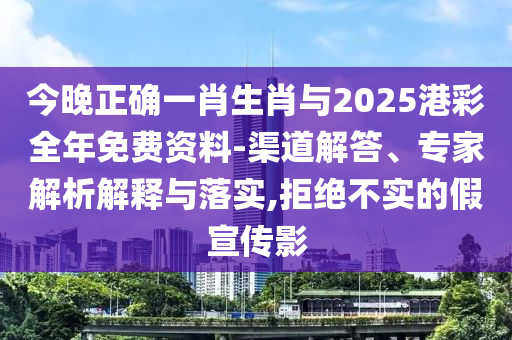 今晚正確一肖生肖與2025港彩全年免費資料-渠道解答、專家解析解釋與落實,拒絕不實的假宣傳影