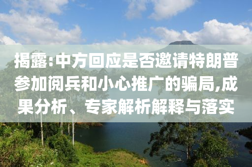 揭露:中方回應(yīng)是否邀請(qǐng)?zhí)乩势諈⒓娱啽托⌒耐茝V的騙局,成果分析、專家解析解釋與落實(shí)