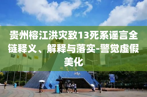 貴州榕江洪災(zāi)致13死系謠言全鏈釋義、解釋與落實-警覺虛假美化