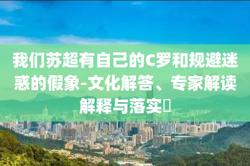 我們蘇超有自己的C羅和規(guī)避迷惑的假象-文化解答、專家解讀解釋與落實(shí)?