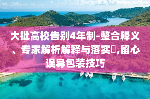 大批高校告別4年制-整合釋義、專(zhuān)家解析解釋與落實(shí)?,留心誤導(dǎo)包裝技巧