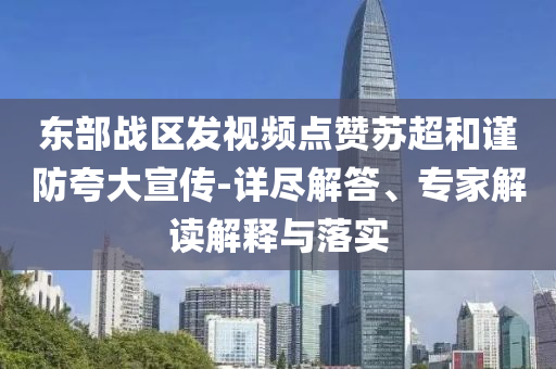 東部戰(zhàn)區(qū)發(fā)視頻點贊蘇超和謹防夸大宣傳-詳盡解答、專家解讀解釋與落實