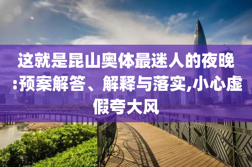 這就是昆山奧體最迷人的夜晚:預(yù)案解答、解釋與落實(shí),小心虛假夸大風(fēng)