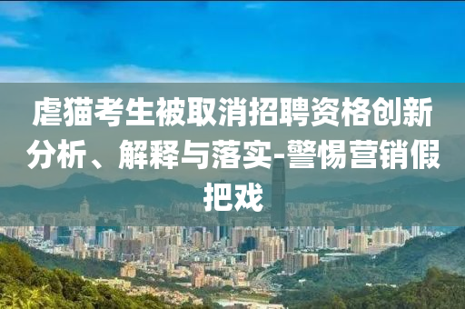 虐貓考生被取消招聘資格創(chuàng)新分析、解釋與落實-警惕營銷假把戲