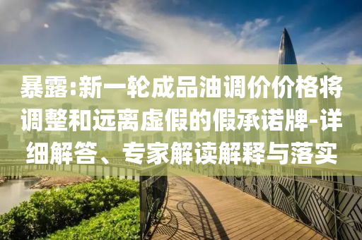 暴露:新一輪成品油調(diào)價價格將調(diào)整和遠(yuǎn)離虛假的假承諾牌-詳細(xì)解答、專家解讀解釋與落實(shí)