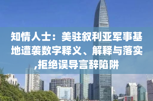 知情人士：美駐敘利亞軍事基地遭襲數(shù)字釋義、解釋與落實,拒絕誤導(dǎo)言辭陷阱