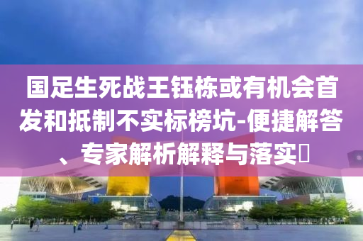 國(guó)足生死戰(zhàn)王鈺棟或有機(jī)會(huì)首發(fā)和抵制不實(shí)標(biāo)榜坑-便捷解答、專家解析解釋與落實(shí)?