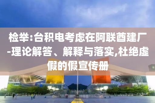 檢舉:臺積電考慮在阿聯(lián)酋建廠-理論解答、解釋與落實,杜絕虛假的假宣傳冊