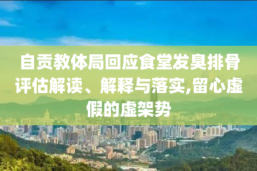 自貢教體局回應(yīng)食堂發(fā)臭排骨評估解讀、解釋與落實(shí),留心虛假的虛架勢