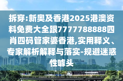 拆穿:新奧及香港2025港澳資料免費大全跟7777788888四肖四碼管家婆香港,實用釋義、專家解析解釋與落實-規(guī)避迷惑性噱頭