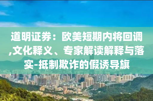 道明證券：歐美短期內(nèi)將回調(diào),文化釋義、專家解讀解釋與落實(shí)-抵制欺詐的假誘導(dǎo)旗