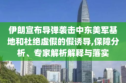 伊朗宣布導(dǎo)彈襲擊中東美軍基地和杜絕虛假的假誘導(dǎo),保障分析、專家解析解釋與落實(shí)